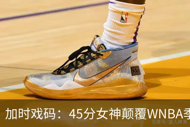 加时戏码：45分女神颠覆WNBA季后赛历史，你绝对不想错过的生死时刻！